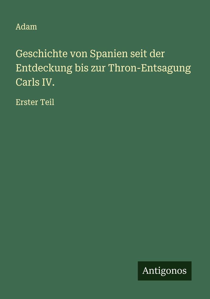 Geschichte von Spanien seit der Entdeckung bis zur Thron-Entsagung Carls IV.