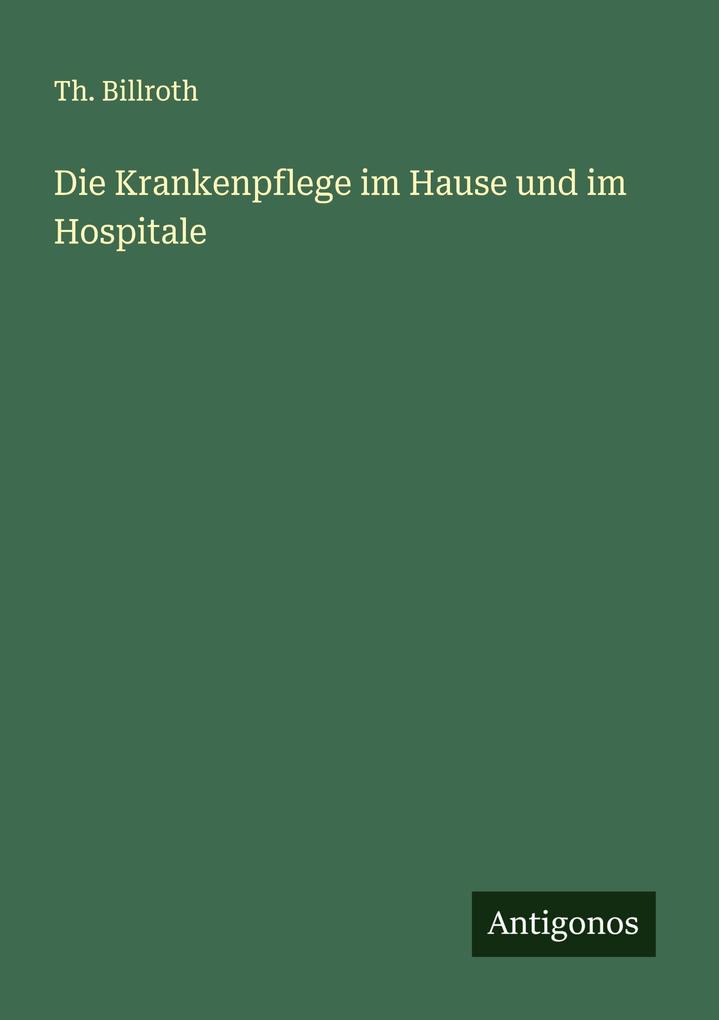 Die Krankenpflege im Hause und im Hospitale