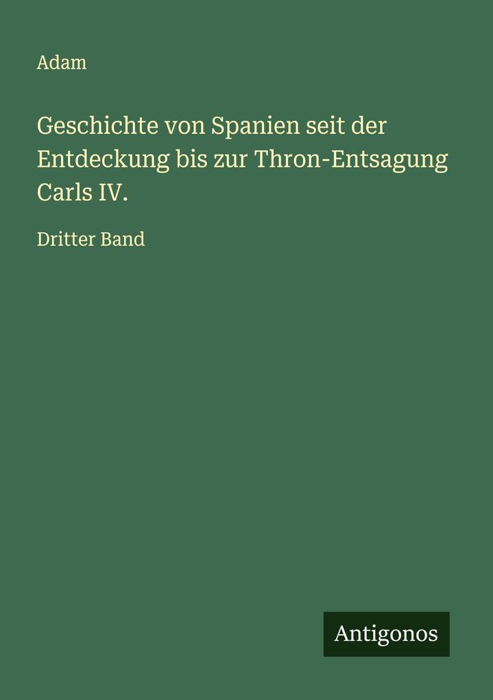 Geschichte von Spanien seit der Entdeckung bis zur Thron-Entsagung Carls IV.