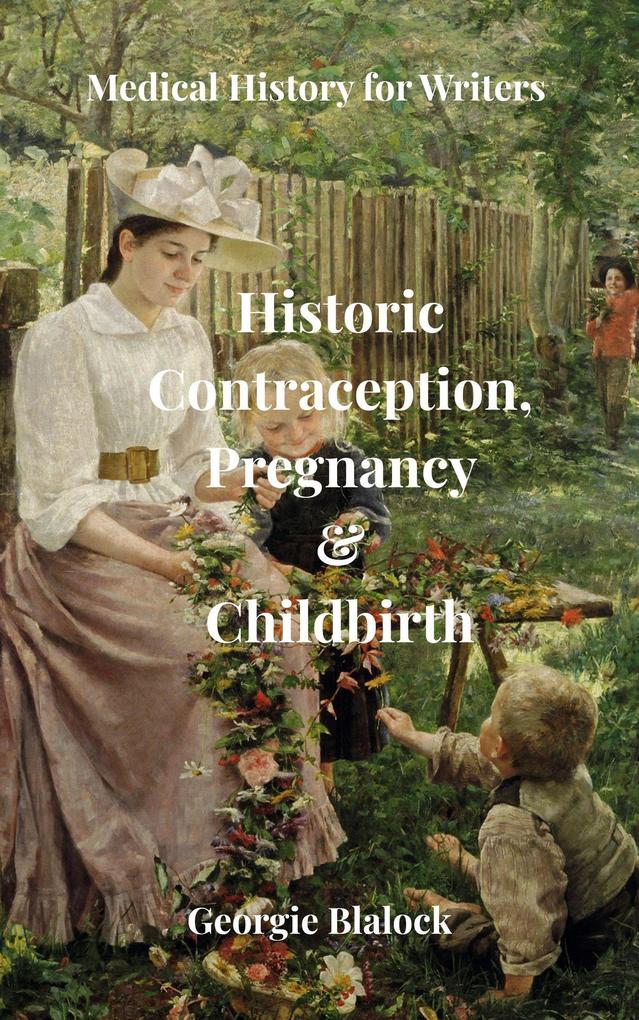 Historic Contraception Pregnancy and Childbirth (History of Medicine for Writers #4)
