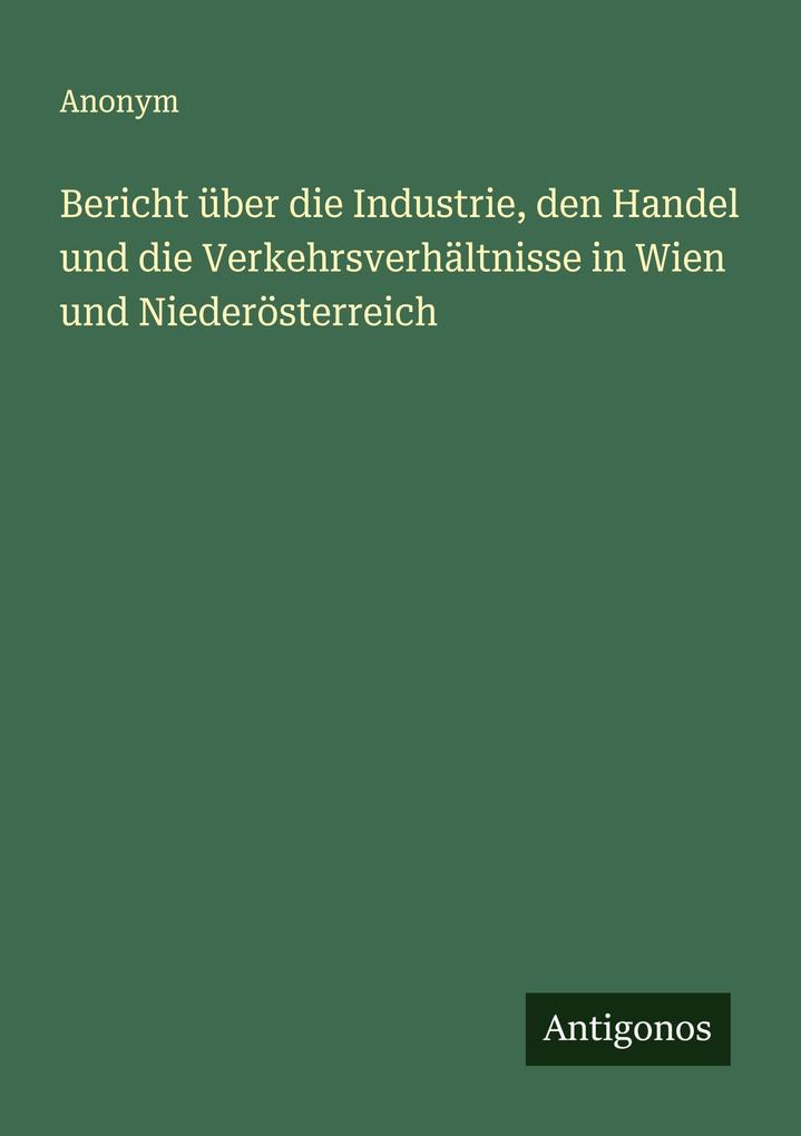 Bericht über die Industrie den Handel und die Verkehrsverhältnisse in Wien und Niederösterreich