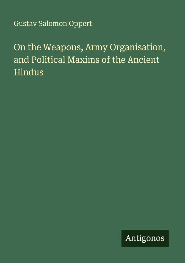 On the Weapons Army Organisation and Political Maxims of the Ancient Hindus