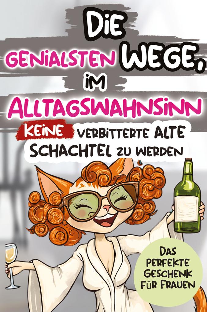 Die genialsten Wege im Alltagswahnsinn keine verbitterte alte Schachtel zu werden: Ein humorvolles Geschenkbuch für Frauen mit Antworten auf die großen Fragen des Lebens
