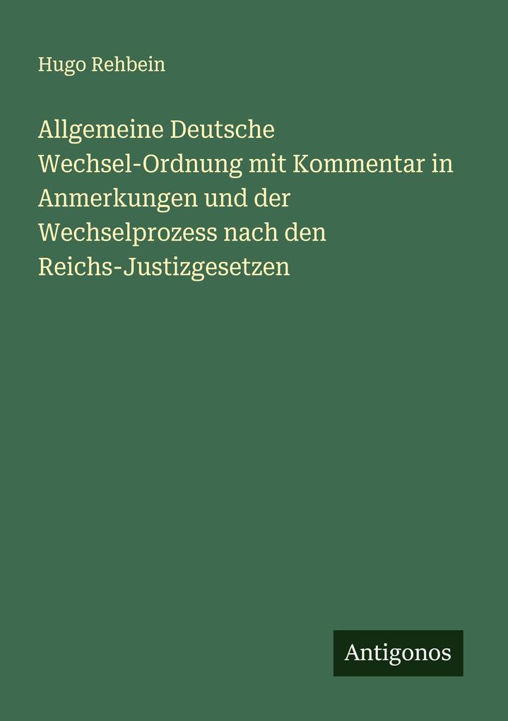Allgemeine Deutsche Wechsel-Ordnung mit Kommentar in Anmerkungen und der Wechselprozess nach den Reichs-Justizgesetzen