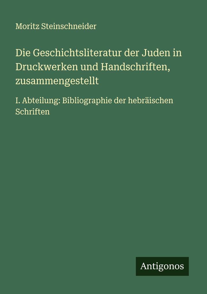 Die Geschichtsliteratur der Juden in Druckwerken und Handschriften zusammengestellt