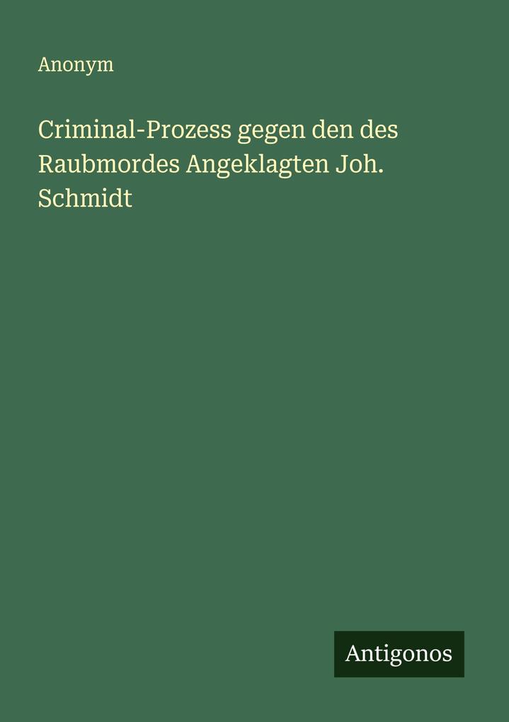 Criminal-Prozess gegen den des Raubmordes Angeklagten Joh. Schmidt