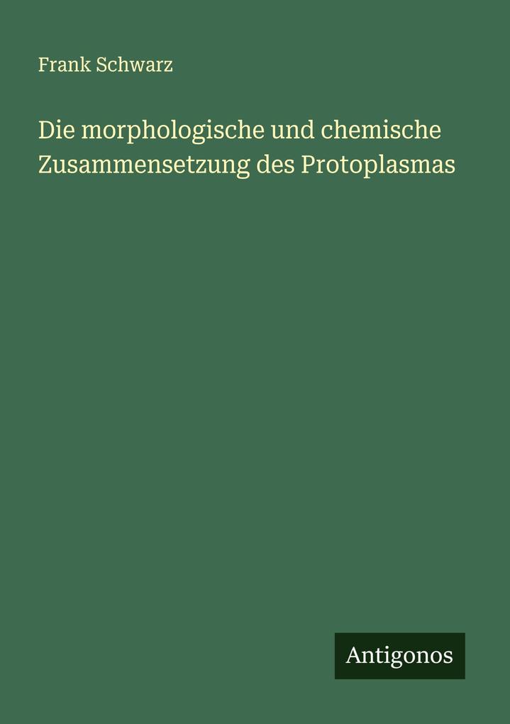 Die morphologische und chemische Zusammensetzung des Protoplasmas