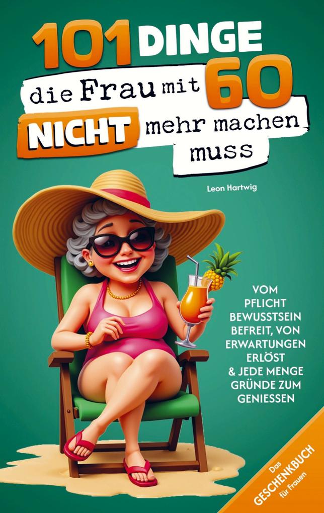 101 Dinge die du mit 60 endlich nicht mehr machen musst: Das Geschenkbuch für Frauen