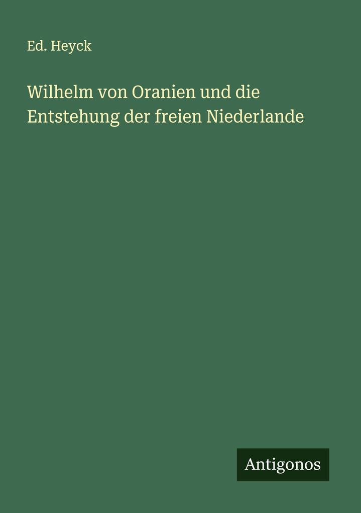 Wilhelm von Oranien und die Entstehung der freien Niederlande