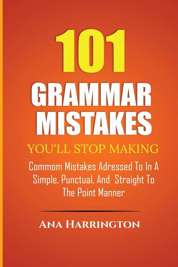 101 Grammar Mistakes You'll Stop Making. COMMOM MISTAKES ADRESSED TO IN A SIMPLE PUNCTUAL AND STRAIGHT TO THE POINT MANNER