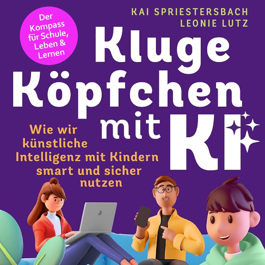Kluge Köpfchen mit KI: Wie wir Künstliche Intelligenz mit Kindern smart und sicher nutzen der Kompass für Schule Leben & Lernen