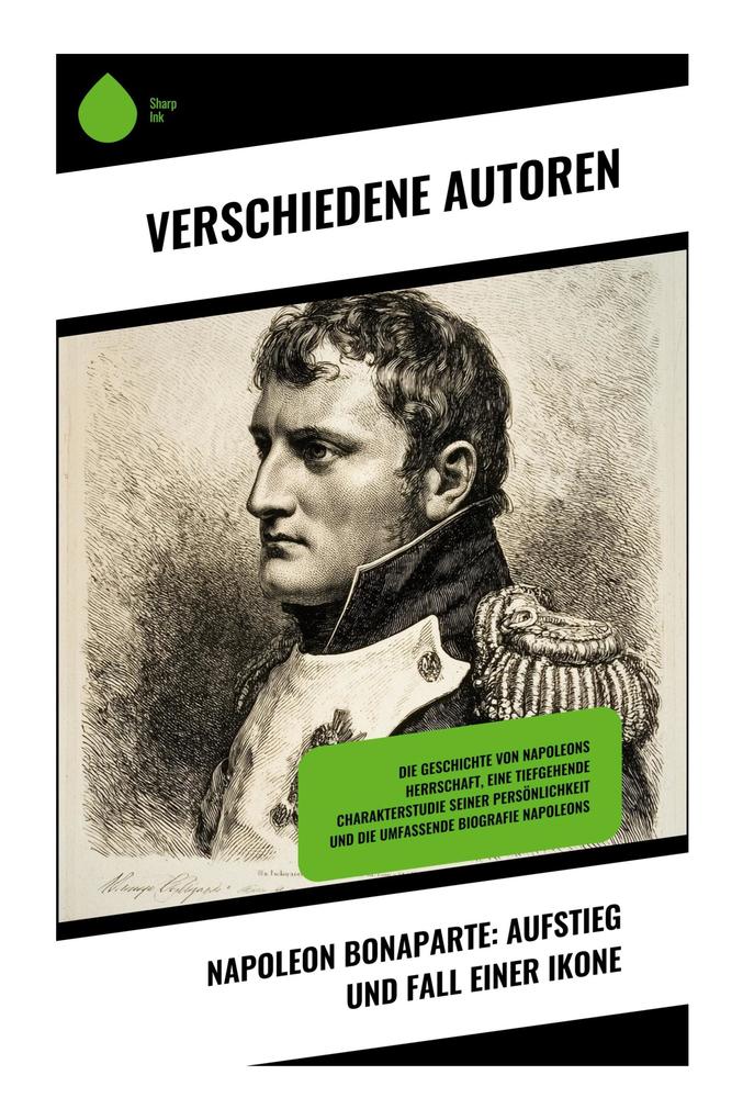 Napoleon Bonaparte: Aufstieg und Fall einer Ikone