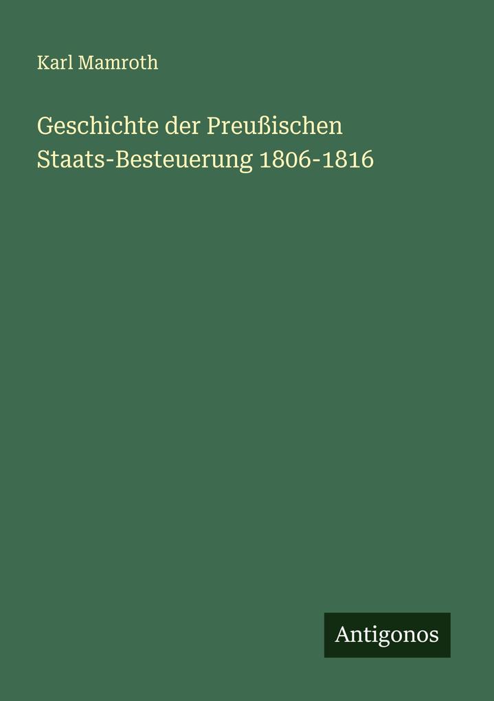 Geschichte der Preußischen Staats-Besteuerung 1806-1816