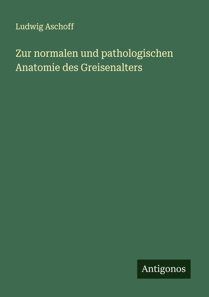 Zur normalen und pathologischen Anatomie des Greisenalters