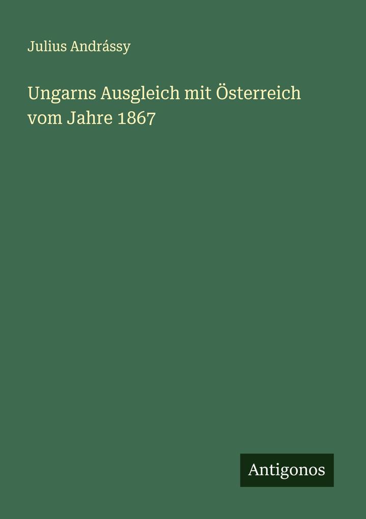 Ungarns Ausgleich mit Österreich vom Jahre 1867