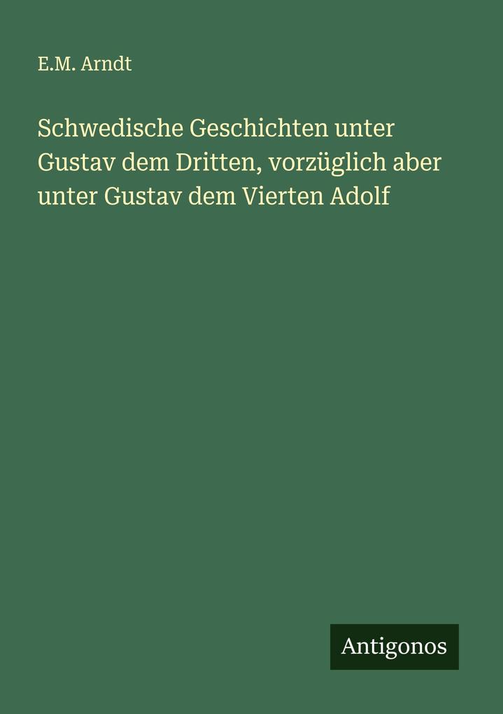 Schwedische Geschichten unter Gustav dem Dritten vorzüglich aber unter Gustav dem Vierten Adolf