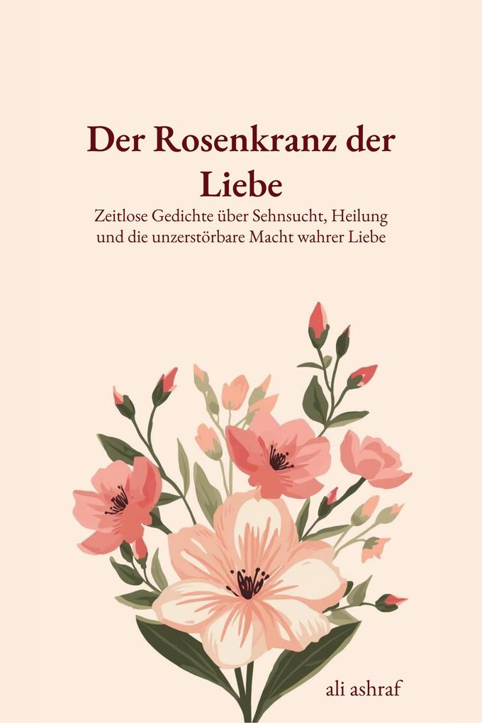 Der Rosenkranz der Liebe: Zeitlose Gedichte über Sehnsucht Heilung und die unzerstörbare Macht wahrer Liebe