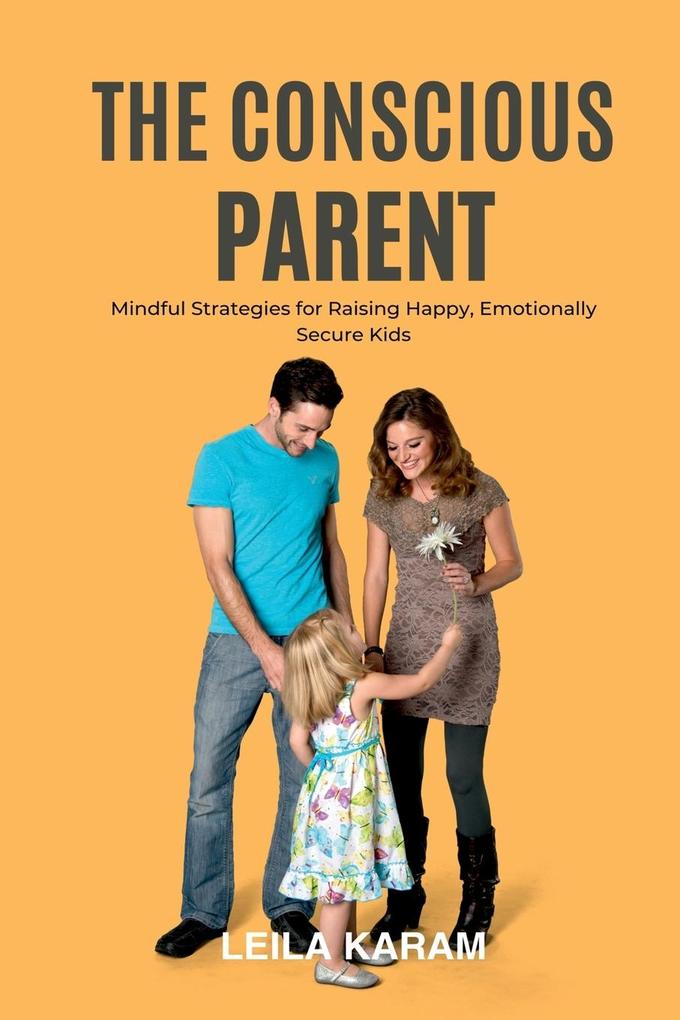 The Conscious Parent Mindful Strategies for Raising Happy Emotionally Secure Kids (A mindfulness-based approach to modern parenting)