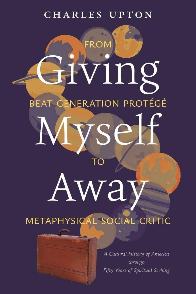 Giving Myself Away From Beat Generation Protégé To Metaphysical Social Critic