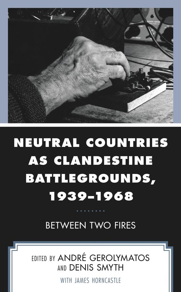 Neutral Countries as Clandestine Battlegrounds 1939-1968