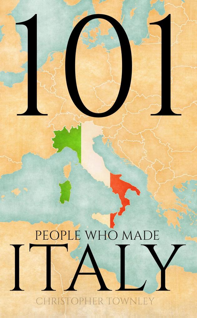 101 People Who Made Italy (The 101 People Series #2)