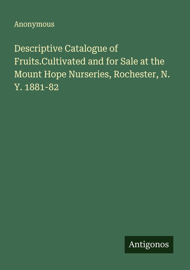 Descriptive Catalogue of Fruits.Cultivated and for Sale at the Mount Hope Nurseries Rochester N. Y. 1881-82