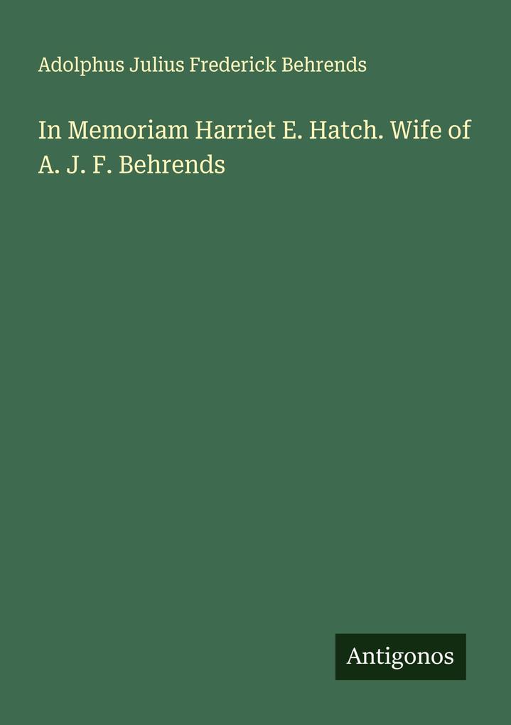 In Memoriam Harriet E. Hatch. Wife of A. J. F. Behrends