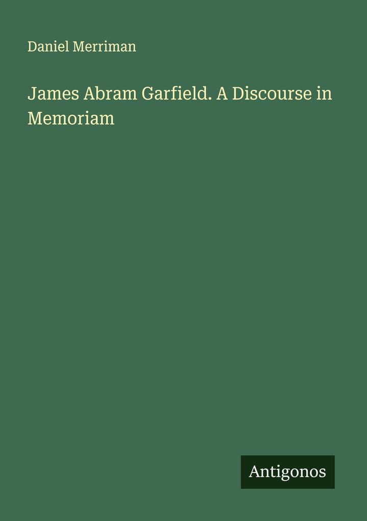 James Abram Garfield. A Discourse in Memoriam