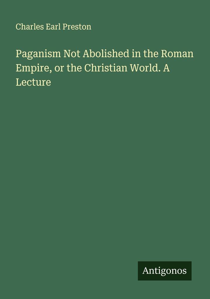 Paganism Not Abolished in the Roman Empire or the Christian World. A Lecture