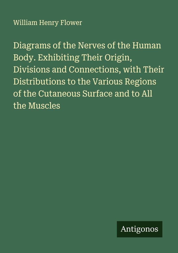 Diagrams of the Nerves of the Human Body. Exhibiting Their Origin Divisions and Connections with Their Distributions to the Various Regions of the Cutaneous Surface and to All the Muscles