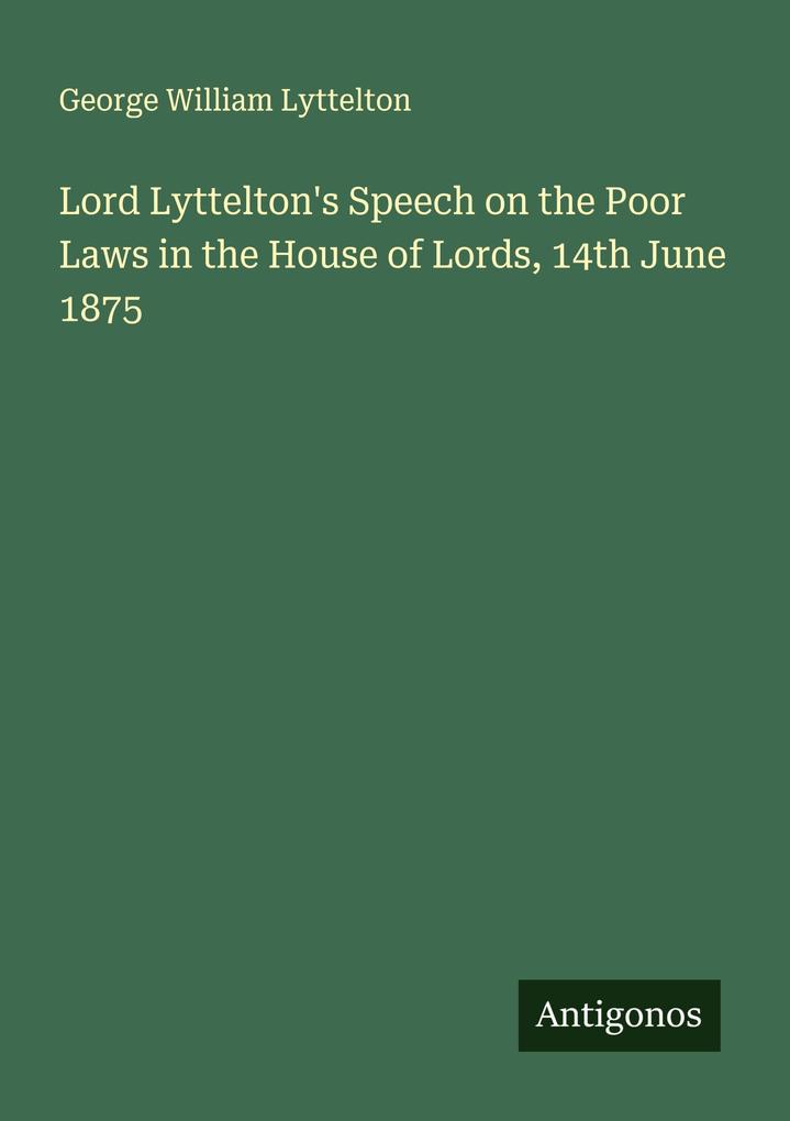 Lord Lyttelton's Speech on the Poor Laws in the House of Lords 14th June 1875
