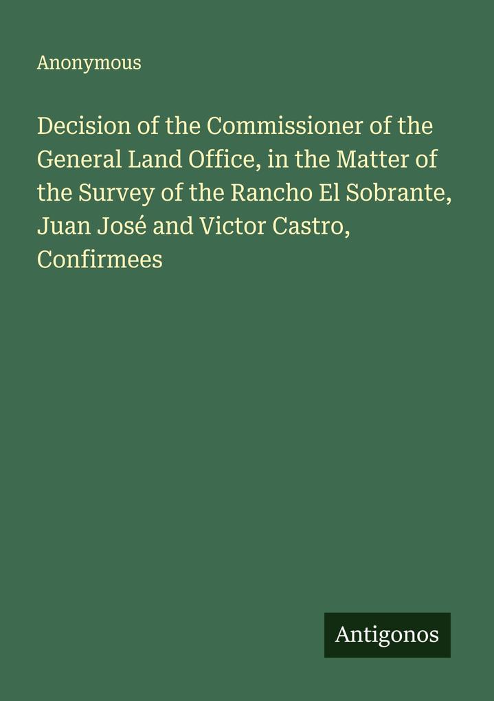 Decision of the Commissioner of the General Land Office in the Matter of the Survey of the Rancho El Sobrante Juan José and Victor Castro Confirmees