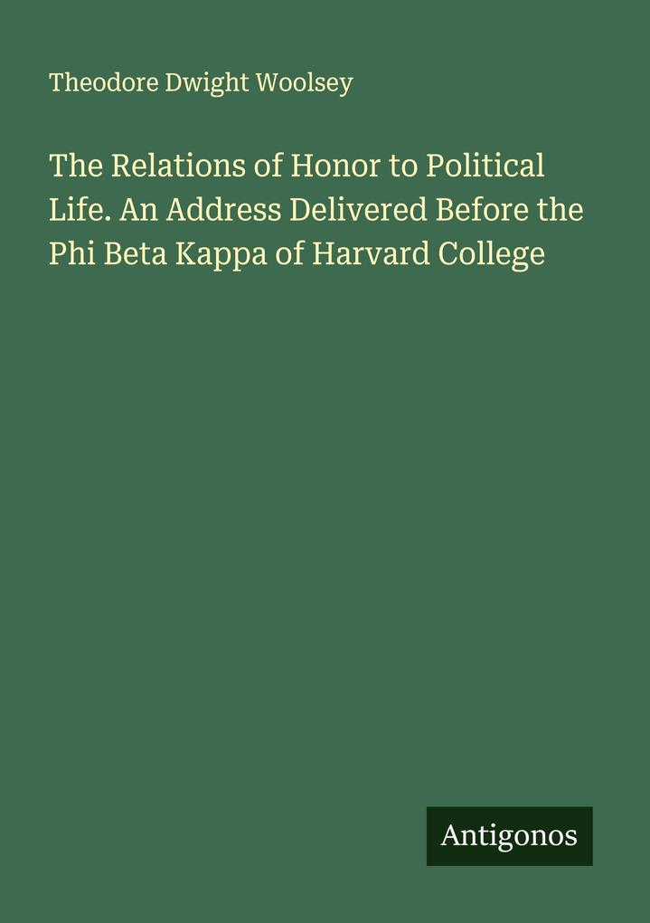 The Relations of Honor to Political Life. An Address Delivered Before the Phi Beta Kappa of Harvard College