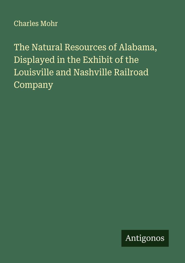 The Natural Resources of Alabama Displayed in the Exhibit of the Louisville and Nashville Railroad Company