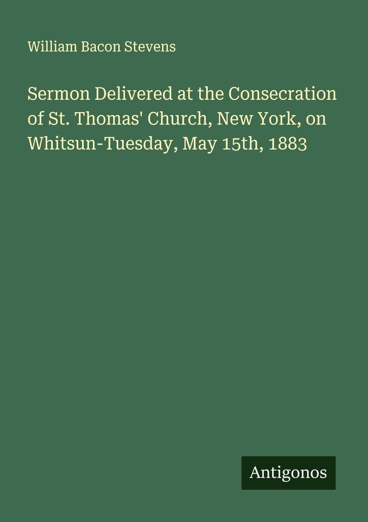 Sermon Delivered at the Consecration of St. Thomas' Church New York on Whitsun-Tuesday May 15th 1883