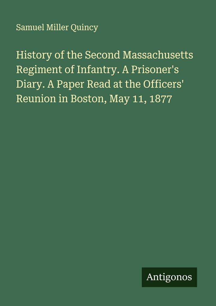 History of the Second Massachusetts Regiment of Infantry. A Prisoner's Diary. A Paper Read at the Officers' Reunion in Boston May 11 1877