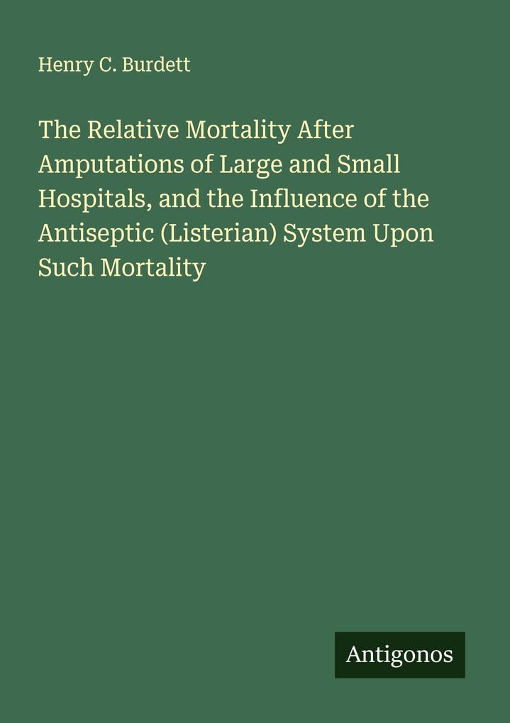 The Relative Mortality After Amputations of Large and Small Hospitals and the Influence of the Antiseptic (Listerian) System Upon Such Mortality