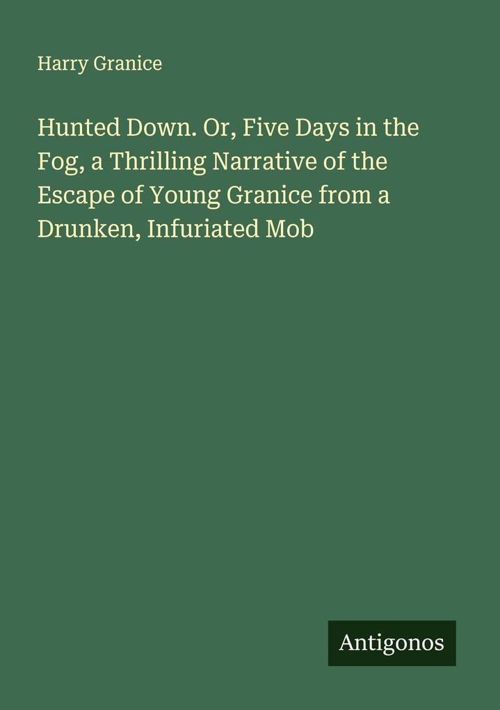 Hunted Down. Or Five Days in the Fog a Thrilling Narrative of the Escape of Young Granice from a Drunken Infuriated Mob