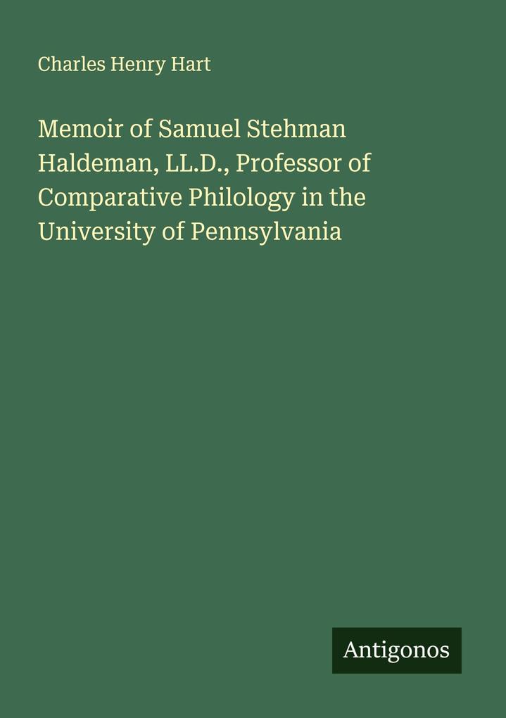 Memoir of Samuel Stehman Haldeman LL.D. Professor of Comparative Philology in the University of Pennsylvania