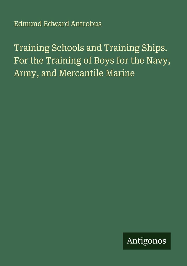 Training Schools and Training Ships. For the Training of Boys for the Navy Army and Mercantile Marine