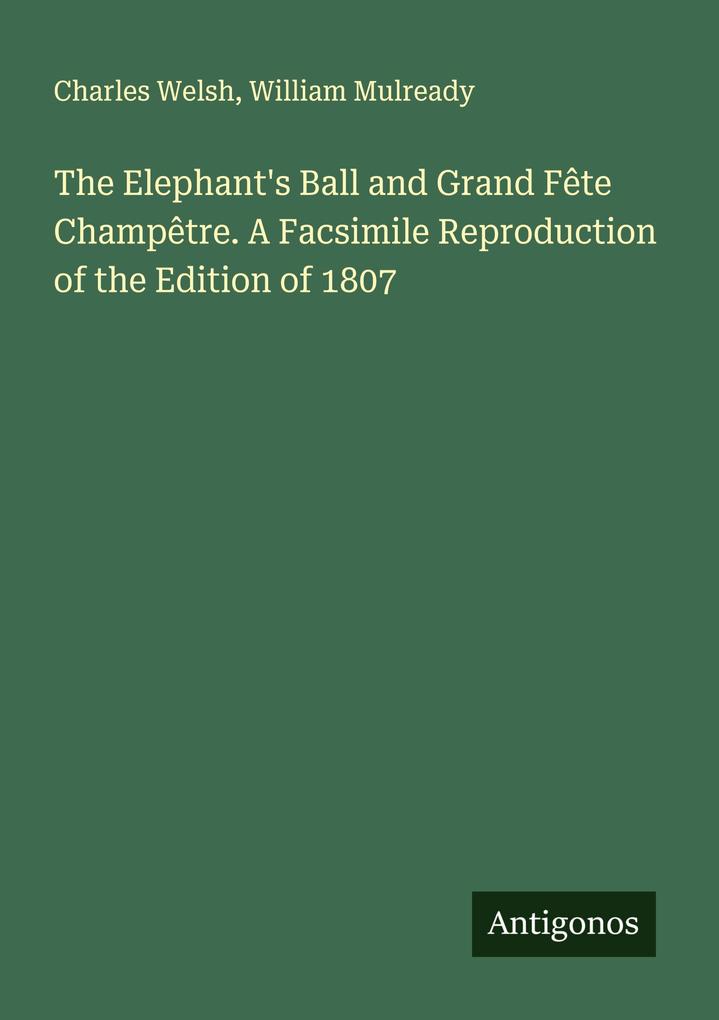 The Elephant's Ball and Grand Fête Champêtre. A Facsimile Reproduction of the Edition of 1807