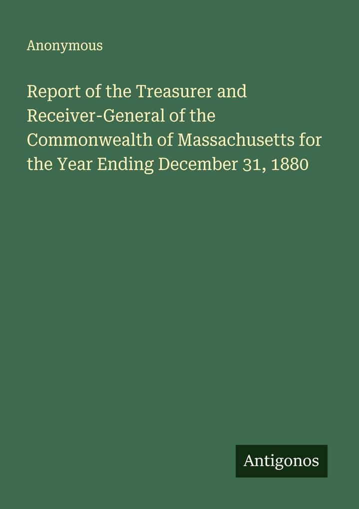 Report of the Treasurer and Receiver-General of the Commonwealth of Massachusetts for the Year Ending December 31 1880