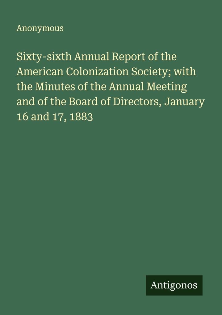 Sixty-sixth Annual Report of the American Colonization Society; with the Minutes of the Annual Meeting and of the Board of Directors January 16 and 17 1883
