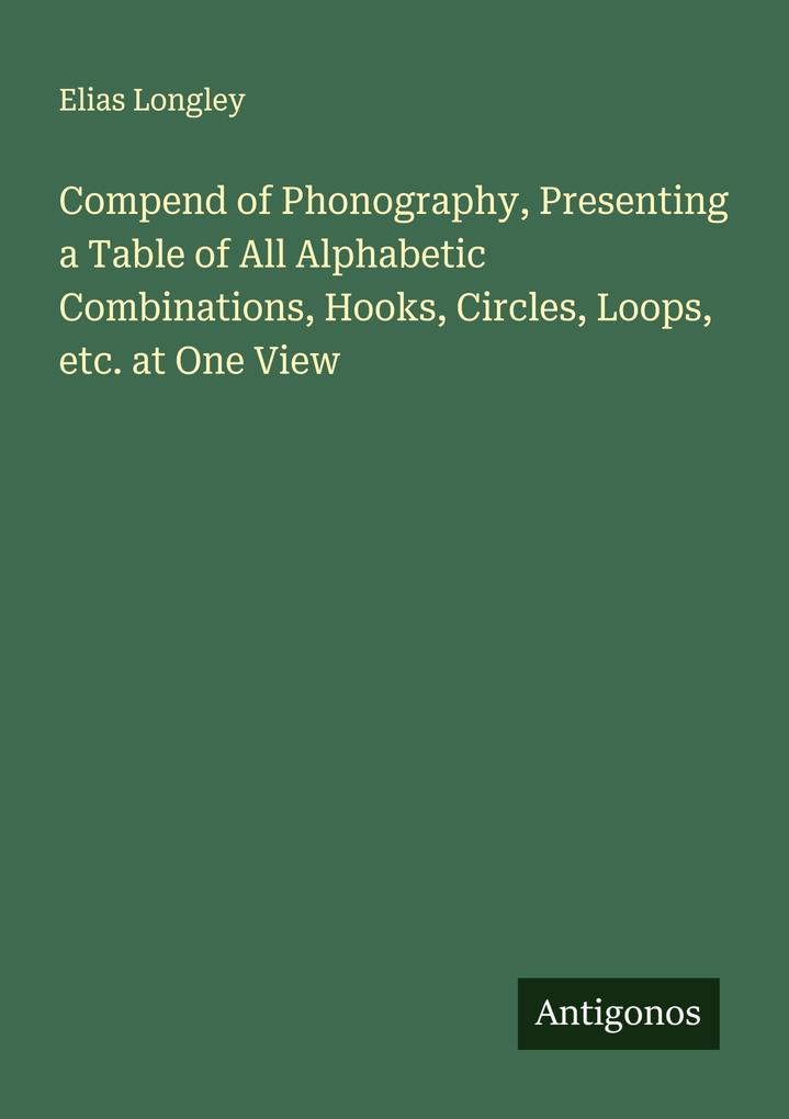 Compend of Phonography Presenting a Table of All Alphabetic Combinations Hooks Circles Loops etc. at One View