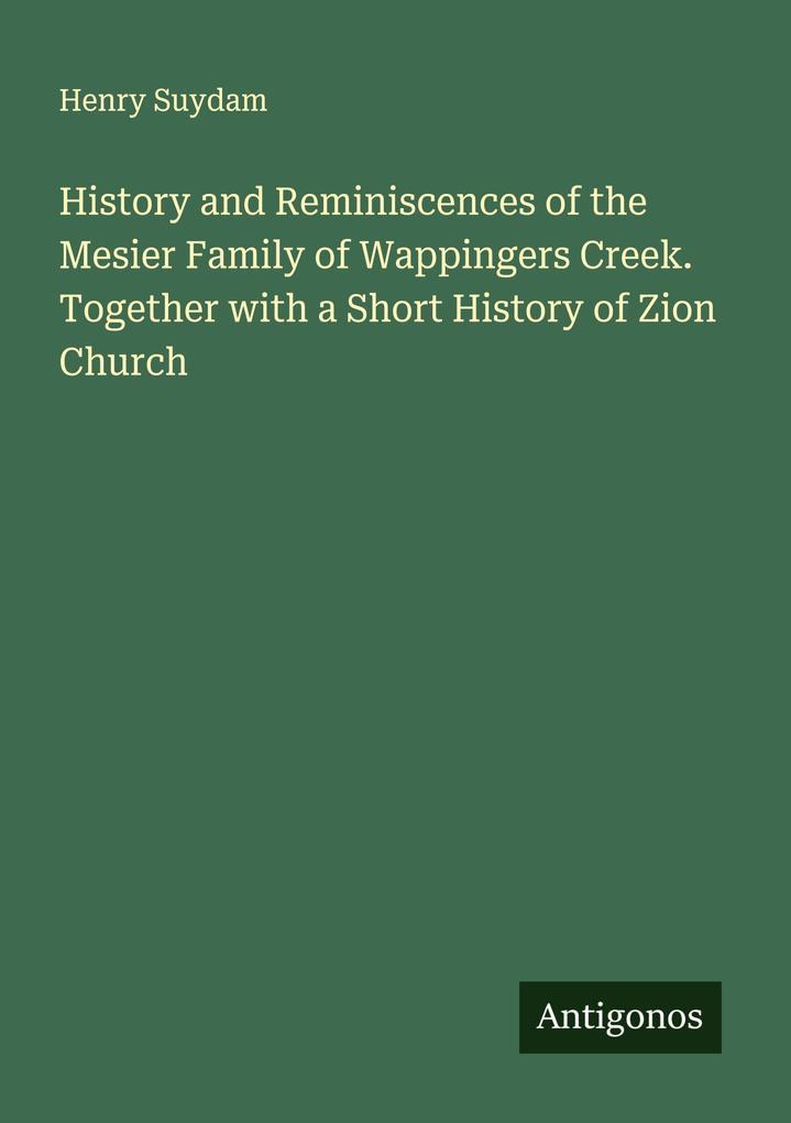 History and Reminiscences of the Mesier Family of Wappingers Creek. Together with a Short History of Zion Church