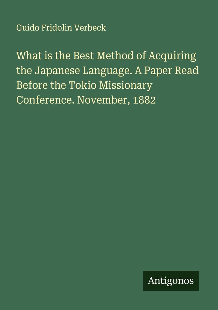 What is the Best Method of Acquiring the Japanese Language. A Paper Read Before the Tokio Missionary Conference. November 1882