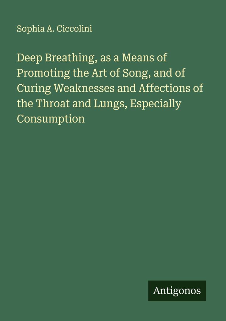 Deep Breathing as a Means of Promoting the Art of Song and of Curing Weaknesses and Affections of the Throat and Lungs Especially Consumption