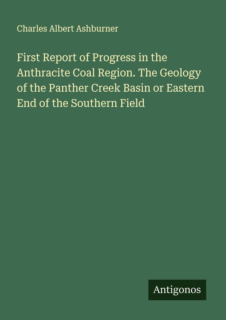 First Report of Progress in the Anthracite Coal Region. The Geology of the Panther Creek Basin or Eastern End of the Southern Field