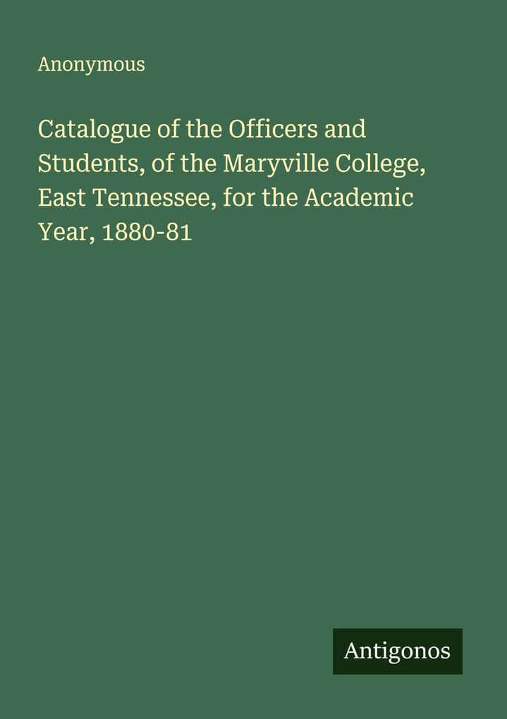 Catalogue of the Officers and Students of the Maryville College East Tennessee for the Academic Year 1880-81
