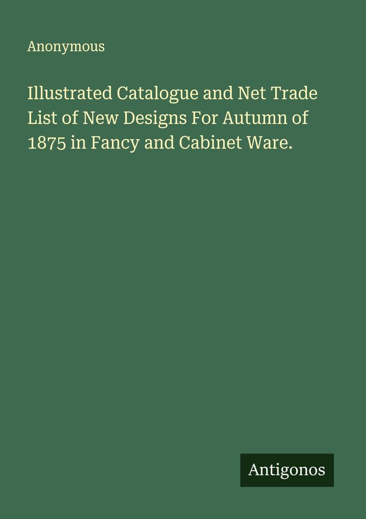 Illustrated Catalogue and Net Trade List of New Designs For Autumn of 1875 in Fancy and Cabinet Ware.